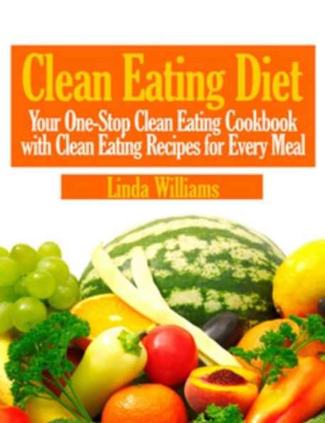 Clean Eating Diet: Your One-Stop Clean Eating Cookbook with Clean Eating Recipes for Every Meal