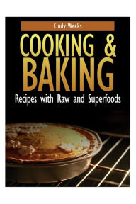 Title: Cooking and Baking: Recipes with Raw and Superfoods, Author: Cindy Weeks