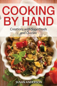 Title: Cooking by Hand: Creations with Superfoods and Quinoa, Author: Susan Anderson C.S