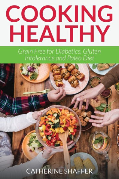 Cooking Healthy: Grain Free for Diabetics, Gluten Intolerance and Paleo Diet