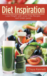 Title: Diet Inspiration: Lose Weight with Grain Free Recipes and Green Juices, Author: Chaya Kennett