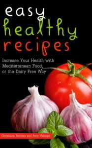 Title: Easy Healthy Recipes: Increase Your Health with Mediterranean Food, or the Dairy Free Way, Author: Amy Philippe