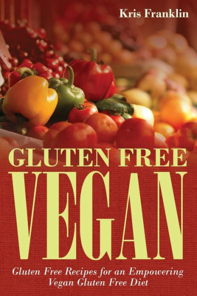 Gluten Free Vegan: Recipes for an Empowering Vegan Diet