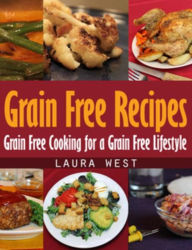 Title: Grain Free Recipes: Grain Free Cooking for a Grain Free Lifestyle, Author: Laura West