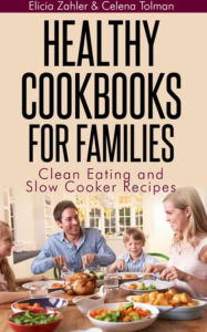 Title: Healthy Cookbooks For Families: Clean Eating and Slow Cooker Recipes, Author: Elicia Zahler