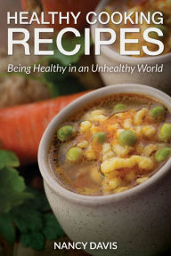 Title: Healthy Cooking Recipes: Being Healthy in an Unhealthy World, Author: Nancy Davis