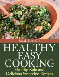 Title: Healthy Easy Cooking: Healthy Kale and Delicious Smoothie Recipes, Author: Sarah Littlefair