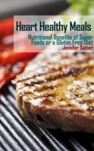 Title: Heart Healthy Meals: Nutritional Benefits of Super Foods or a Gluten Free Diet, Author: Jennifer Sather