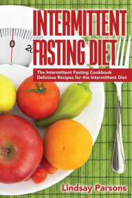 Title: Intermittent Fasting Diet: The Intermittent Fasting Cookbook - Delicious Recipes for the Intermittent Diet, Author: Lindsay Parsons