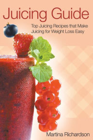 Title: Juicing Guide: Top Juicing Recipes That Make Juicing for Weight Loss Easy, Author: Martina Richardson