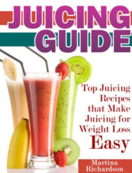 Title: Juicing Guide: Top Juicing Recipes that Make Juicing for Weight Loss Easy, Author: Martina Richardson