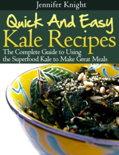 Kale Recipes: The Complete Guide to Using the Superfood Kale to Make Great Meals