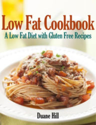 Title: Low Fat Cookbook: A Low Fat Diet with Gluten Free Recipes, Author: Duane Hill