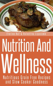 Title: Nutrition And Wellness: Nutritious Grain Free Recipes and Slow Cooker Goodness, Author: Florine Huf