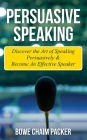 Persuasive Speaking: Discover The Art Of Speaking Persuasively & Become An Effective Speaker