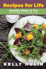 Title: Recipes for Life: Healthy Diets to Try: Raw Foods and Wheat Free, Author: Kelly Hulin