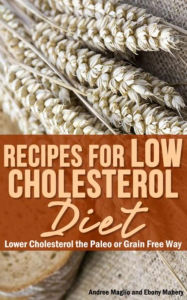 Title: Recipes for Low Cholesterol Diet: Lower Cholesterol the Paleo or Grain Free Way, Author: Andree Maglio