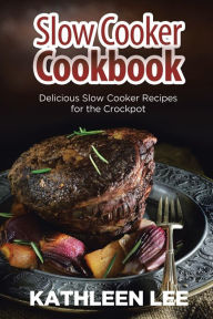 Title: Slow Cooker Cookbook: Delicious Slow Cooker Recipes for the Crockpot, Author: Kathleen Lee