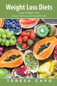 Title: Weight Loss Diets: Lose Weight with Clean Eating and Superfoods, Author: Teresa Capo