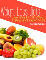 Title: Weight Loss Diets: Lose Weight with Clean Eating and Superfoods, Author: Teresa Capo