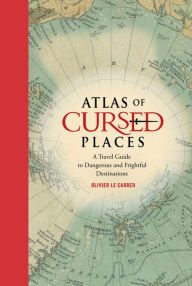 Title: Atlas of Cursed Places: A Travel Guide to Dangerous and Frightful Destinations, Author: Olivier Le Carrer