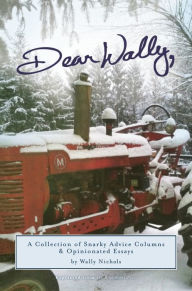 Title: Dear Wally: A Collection of Snarky Advice Columns & Opinionated Essays, Author: Wally Nichols