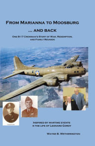 Title: From Marianna to Moosburg ... and Back: One B-17 Crewman's Story of War, Redemption, and Family Reunion, Author: Wayne B. Wetherington