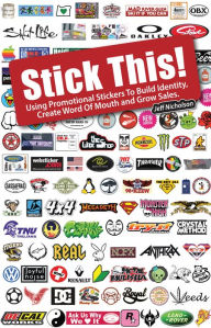 Title: Stick This!: Using Promotional Stickers to Build Identity, Create Word-Of-Mouth and Grow Sales, Author: Jeff Nicholson