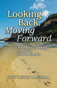 Title: Looking Back, Moving Forward: A Memoir Spanning Centuries and Continents, Author: Judy Austin Rantala