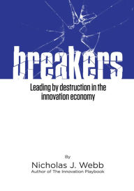 Title: Breakers: Leading by Destruction in the Innovation Driven Economy, Author: Nicholas J. Webb