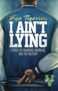 Title: I Ain't Lying: Stories of Manhood, Marriage, and The Military, Author: Vega Tigarrius