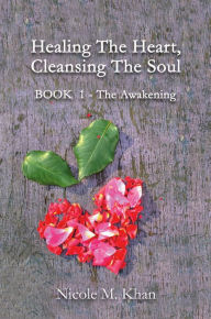 Title: Healing the Heart, Cleansing the Soul: Book 1 - The Awakening, Author: Nicole M. Khan