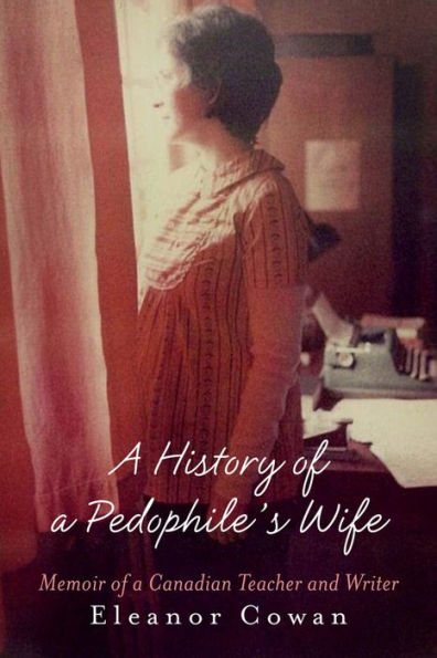 A History of a Pedophile's Wife: Memoir of a Canadian Teacher and Writer