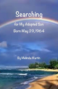 Title: Searching for My Adopted Son: Born May 24, 1964, Author: Melinda Martin