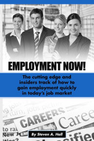 Title: Employment Now!: The Cutting Edge and Insiders Track of How to Gain Employment Quickly!, Author: Steve Hall