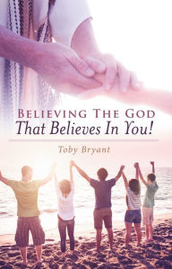 Title: Believing the God That Believes in You, Author: Toby Bryant