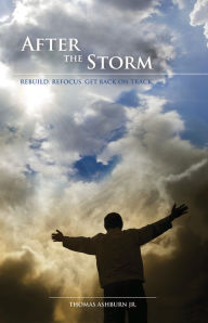Title: After the Storm: Rebuild. Refocus. Get Back On Track, Author: Thomas Ashburn Jr.