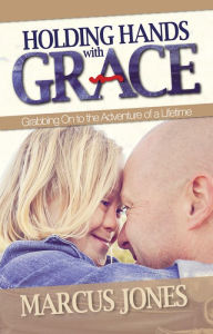 Title: Holding Hands With Grace: Grabbing On to the Adventure of a Lifetime, Author: Marcus Jones