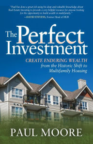 Title: The Perfect Investment: Create Enduring Wealth from the Historic Shift to Multifamily Housing, Author: Paul Moore