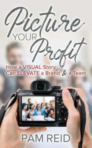 Title: Picture Your Profit: How a Visual Story Can Elevate a Brand and a Team, Author: Pam Reid