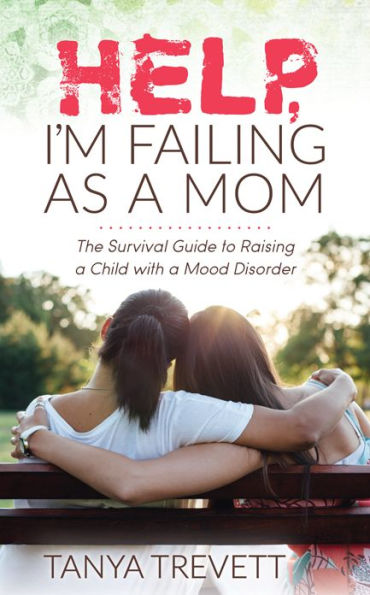 Help, I'm Failing as a Mom: The Survival Guide to Raising Child with Mood Disorder