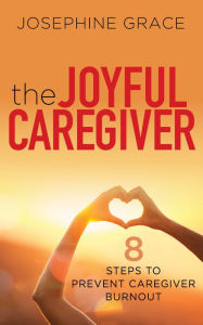 Title: The Joyful Caregiver: 8 Steps to Prevent Caregiver Burnout, Author: Josephine Grace