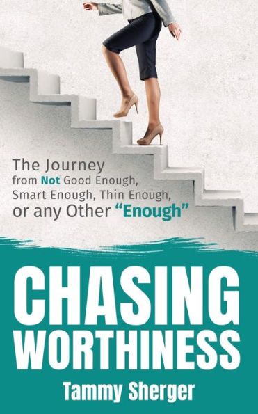 Chasing Worthiness: The Journey from Not Good Enough, Smart Thin or Any Other "Enough"