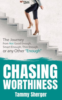 Chasing Worthiness: The Journey from Not Good Enough, Smart Enough, Thin Enough, or Any Other 