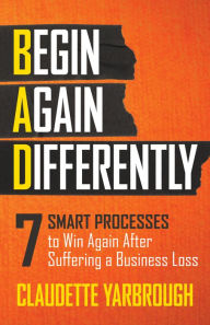 Title: BAD (Begin Again Differently): 7 Smart Processes to Win Again After Suffering a Business Loss, Author: Claudette Yarbrough