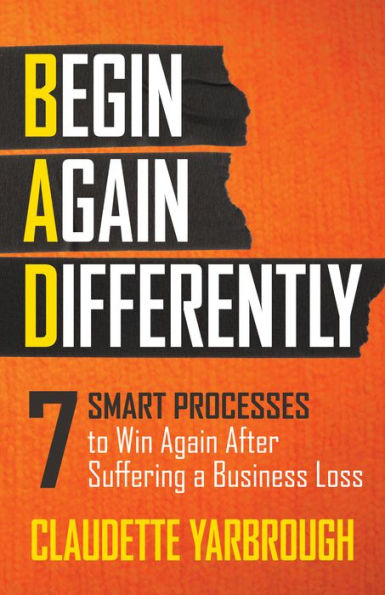 BAD (Begin Again Differently): 7 Smart Processes to Win After Suffering a Business Loss