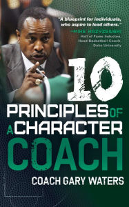 Title: Ten Principles of a Character Coach, Author: Coach Gary Waters