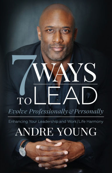 7 Ways to Lead: Evolve Professionally and Personally; Enhancing Your Leadership Work / Life Harmony