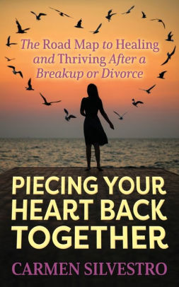 Piecing Your Heart Back Together The Road Map To Healing And Thriving After A Breakup Or Divorce By Carmen Silvestro Paperback Barnes Noble