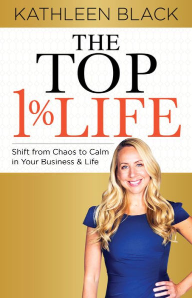 The Top 1% Life: Shift from Chaos to Calm Your Business & Life